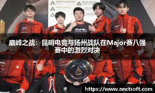 巅峰之战：昆明电竞与扬州战队在Major赛八强赛中的激烈对决