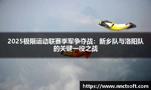 2025极限运动联赛季军争夺战：新乡队与洛阳队的关键一役之战