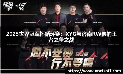 2025世界冠军杯循环赛：XYG与济南RW侠的王者之争之战
