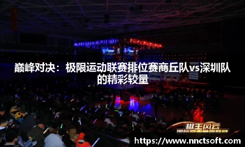 巅峰对决：极限运动联赛排位赛商丘队vs深圳队的精彩较量