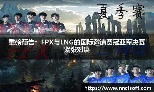 重磅预告：FPX与LNG的国际邀请赛冠亚军决赛紧张对决