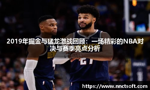 2019年掘金与猛龙激战回顾：一场精彩的NBA对决与赛季亮点分析