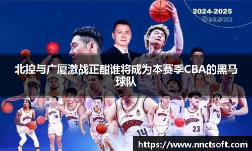 北控与广厦激战正酣谁将成为本赛季CBA的黑马球队