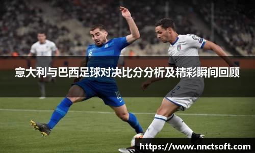 意大利与巴西足球对决比分分析及精彩瞬间回顾