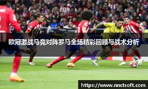 欧冠激战马竞对阵罗马全场精彩回顾与战术分析
